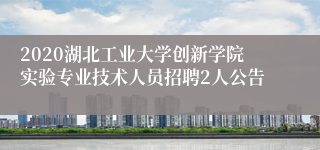 2020湖北工业大学创新学院实验专业技术人员招聘2人公告