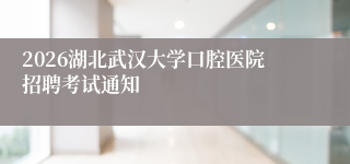 2026湖北武汉大学口腔医院招聘考试通知