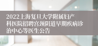 2022上海复旦大学附属妇产科医院招聘宫颈阴道早期疾病诊治中心等医生公告