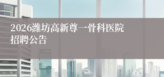 2026潍坊高新尊一骨科医院招聘公告