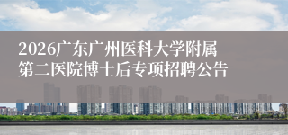 2026广东广州医科大学附属第二医院博士后专项招聘公告