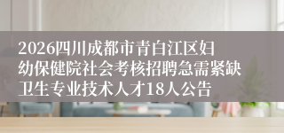 2026四川成都市青白江区妇幼保健院社会考核招聘急需紧缺卫生专业技术人才18人公告