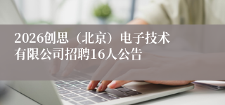 2026创思（北京）电子技术有限公司招聘16人公告