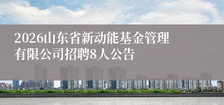 2026山东省新动能基金管理有限公司招聘8人公告