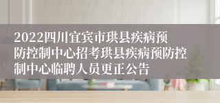 2022四川宜宾市珙县疾病预防控制中心招考珙县疾病预防控制中心临聘人员更正公告