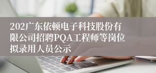 202广东依顿电子科技股份有限公司招聘PQA工程师等岗位拟录用人员公示