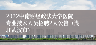 2022中南财经政法大学医院专业技术人员招聘2人公告（湖北武汉市）