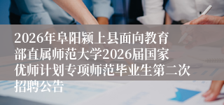 2026年阜阳颍上县面向教育部直属师范大学2026届国家优师计划专项师范毕业生第二次招聘公告