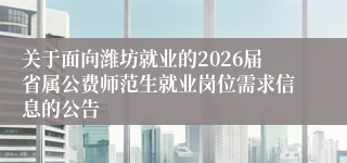 关于面向潍坊就业的2026届省属公费师范生就业岗位需求信息的公告