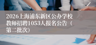 2026上海浦东新区公办学校教师招聘1053人报名公告（第二批次）