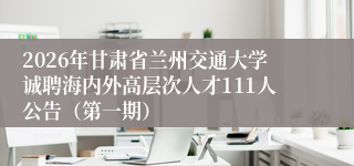 2026年甘肃省兰州交通大学诚聘海内外高层次人才111人公告（第一期）