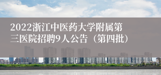 2022浙江中医药大学附属第三医院招聘9人公告（第四批）