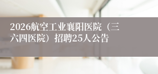 2026航空工业襄阳医院（三六四医院）招聘25人公告