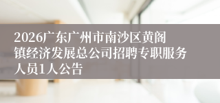2026广东广州市南沙区黄阁镇经济发展总公司招聘专职服务人员1人公告