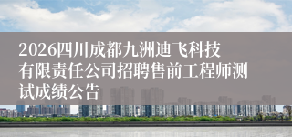 2026四川成都九洲迪飞科技有限责任公司招聘售前工程师测试成绩公告