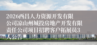 2026西昌人力资源开发有限公司凉山州城投房地产开发有限责任公司项目招聘客户拓展员3人公告