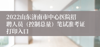 2022山东济南市中心医院招聘人员（控制总量）笔试准考证打印入口