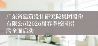 广东省建筑设计研究院集团股份有限公司2026届春季校园招聘全面启动