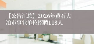 【公告汇总】2026年黄石大冶市事业单位招聘118人