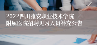 2022四川雅安职业技术学院附属医院招聘见习人员补充公告