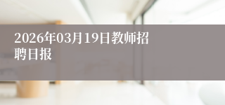 2026年03月19日教师招聘日报