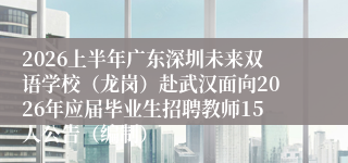 2026上半年广东深圳未来双语学校（龙岗）赴武汉面向2026年应届毕业生招聘教师15人公告（编制）