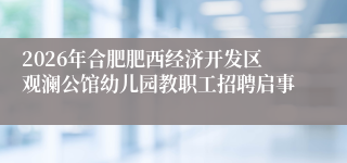 2026年合肥肥西经济开发区观澜公馆幼儿园教职工招聘启事