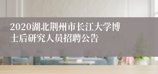 2020湖北荆州市长江大学博士后研究人员招聘公告