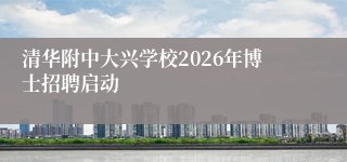 清华附中大兴学校2026年博士招聘启动