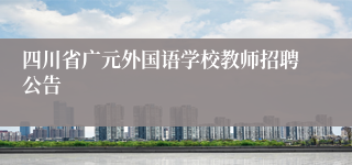 四川省广元外国语学校教师招聘公告
