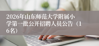 2026年山东师范大学附属小学第一批公开招聘人员公告（16名）