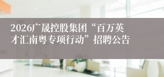 2026广晟控股集团“百万英才汇南粤专项行动”招聘公告