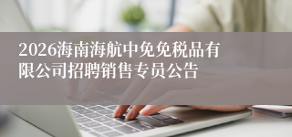 2026海南海航中免免税品有限公司招聘销售专员公告