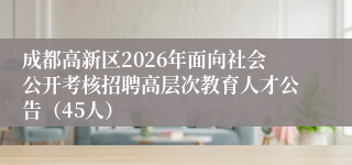 成都高新区2026年面向社会公开考核招聘高层次教育人才公告（45人）