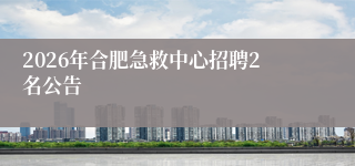 2026年合肥急救中心招聘2名公告