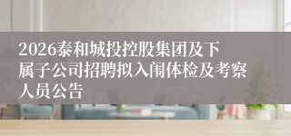 2026泰和城投控股集团及下属子公司招聘拟入闱体检及考察人员公告
