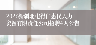 2026新疆北屯得仁惠民人力资源有限责任公司招聘4人公告