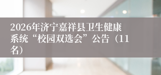 2026年济宁嘉祥县卫生健康系统“校园双选会”公告(11名)