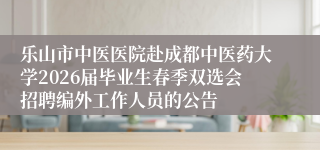 乐山市中医医院赴成都中医药大学2026届毕业生春季双选会招聘编外工作人员的公告