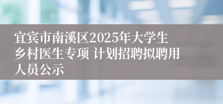 宜宾市南溪区2025年大学生乡村医生专项 计划招聘拟聘用人员公示