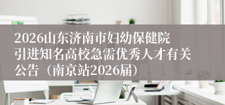 2026山东济南市妇幼保健院引进知名高校急需优秀人才有关公告（南京站2026届）