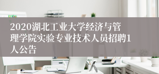 2020湖北工业大学经济与管理学院实验专业技术人员招聘1人公告