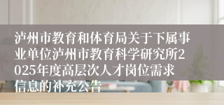 泸州市教育和体育局关于下属事业单位泸州市教育科学研究所2025年度高层次人才岗位需求信息的补充公告