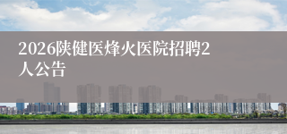 2026陕健医烽火医院招聘2人公告