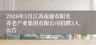 2026年3月江苏南通市阳光养老产业集团有限公司招聘3人公告