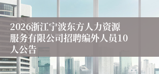 2026浙江宁波东方人力资源服务有限公司招聘编外人员10人公告