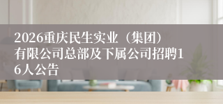 2026重庆民生实业（集团）有限公司总部及下属公司招聘16人公告