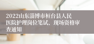 2022山东淄博市桓台县人民医院护理岗位笔试、现场资格审查通知