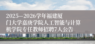 2025—2026学年福建厦门大学嘉庚学院人工智能与计算机学院专任教师招聘7人公告