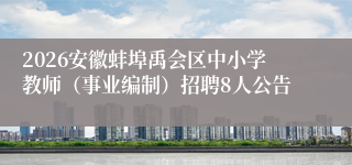 2026安徽蚌埠禹会区中小学教师（事业编制）招聘8人公告